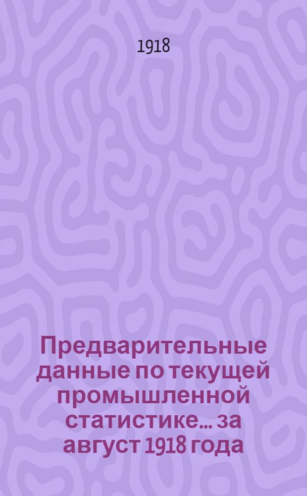 Предварительные данные [по] текущей промышленной статистике... ... за август 1918 года