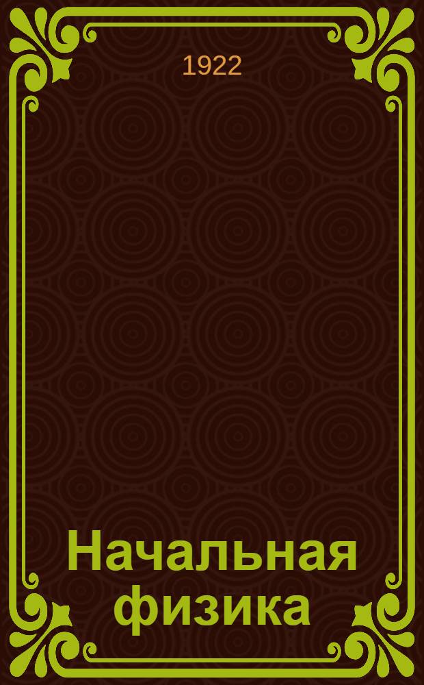 Начальная физика : Курс провед. преимущественно на простейших опытах : С упражнениями, рис., портр. и табл. спектров : Перепеч. с 4-го нем. изд.