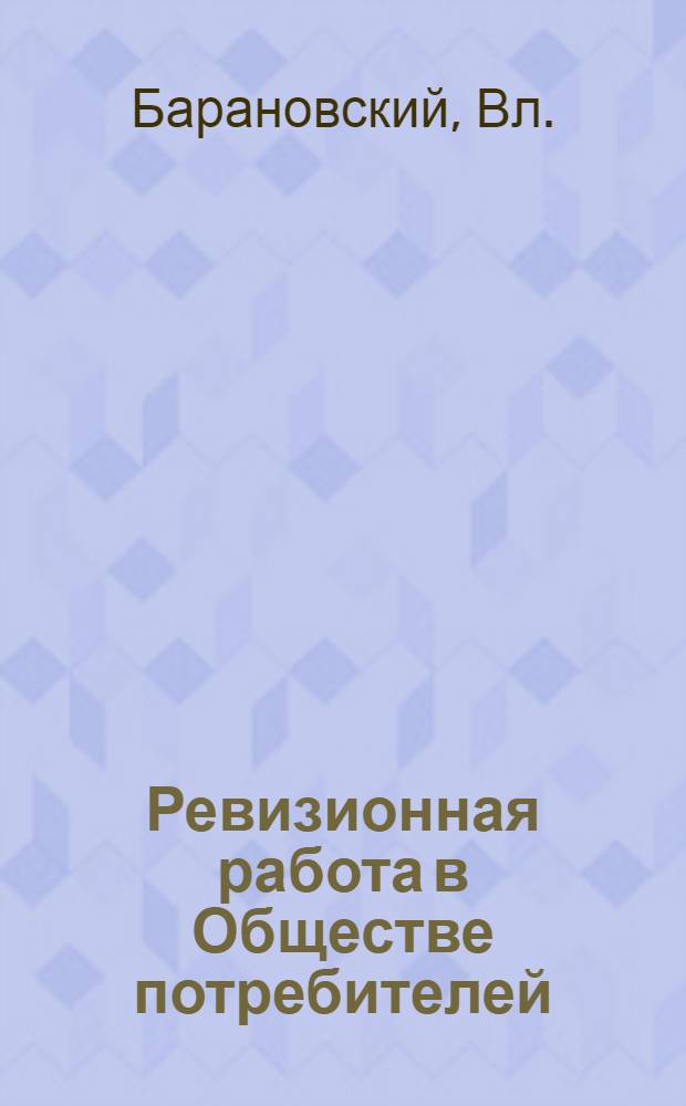 Ревизионная работа в Обществе потребителей : Практ. пособие для членов ревиз. комис. и актива потреб. об-в
