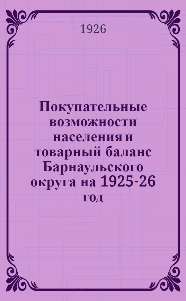 Покупательные возможности населения и товарный баланс Барнаульского округа на 1925-26 год : Исслед. Барнаул. окр. план. комис