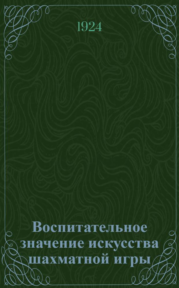 Воспитательное значение искусства шахматной игры : С прил. табл. очереди игры в турнирах : (По Schachjahrbuch'у Бергера)