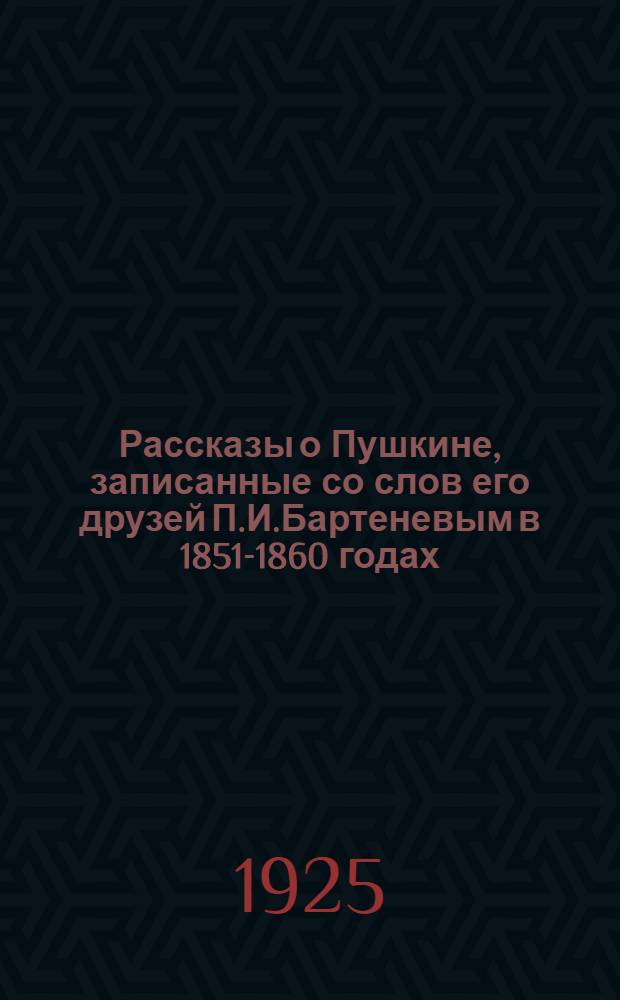 Рассказы о Пушкине, записанные со слов его друзей П.И.Бартеневым в 1851-1860 годах