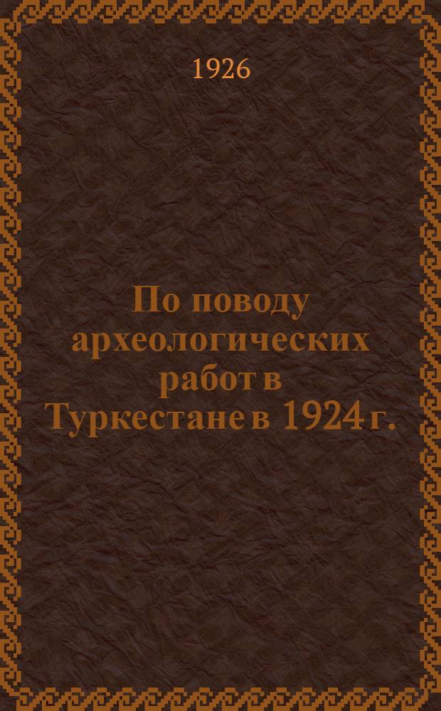По поводу археологических работ в Туркестане в 1924 г.