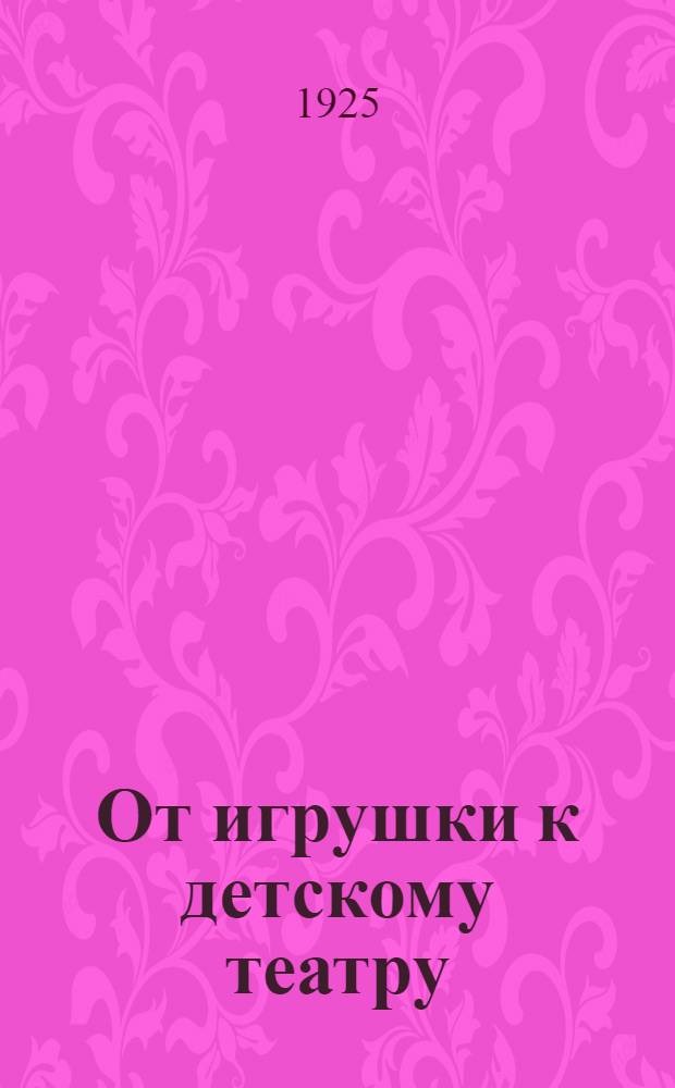 От игрушки к детскому театру : С 8 рис. в тексте