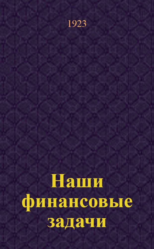 Наши финансовые задачи : Очерк о состоянии моск. финансов с прил. бюджета Моск. губ