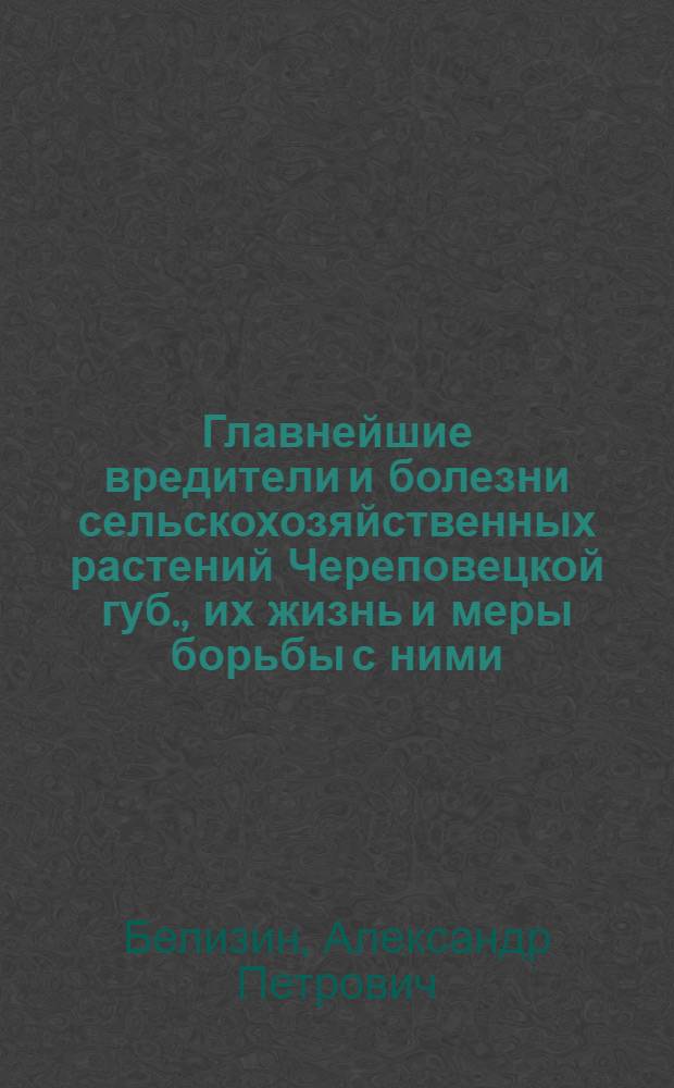 Главнейшие вредители и болезни сельскохозяйственных растений Череповецкой губ., их жизнь и меры борьбы с ними : С 7 рис. в тексте