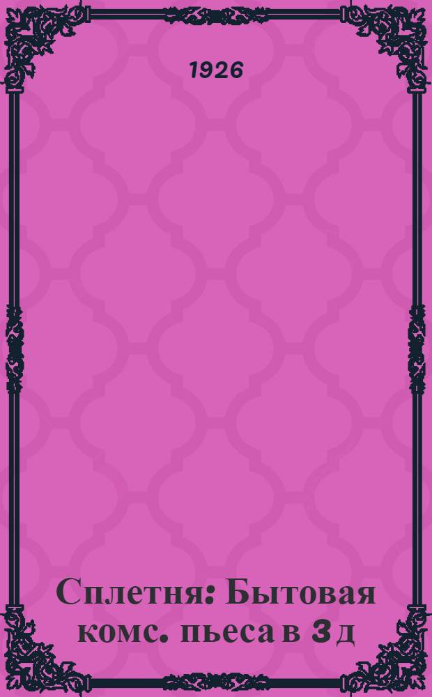 Сплетня : Бытовая комс. пьеса в 3 д