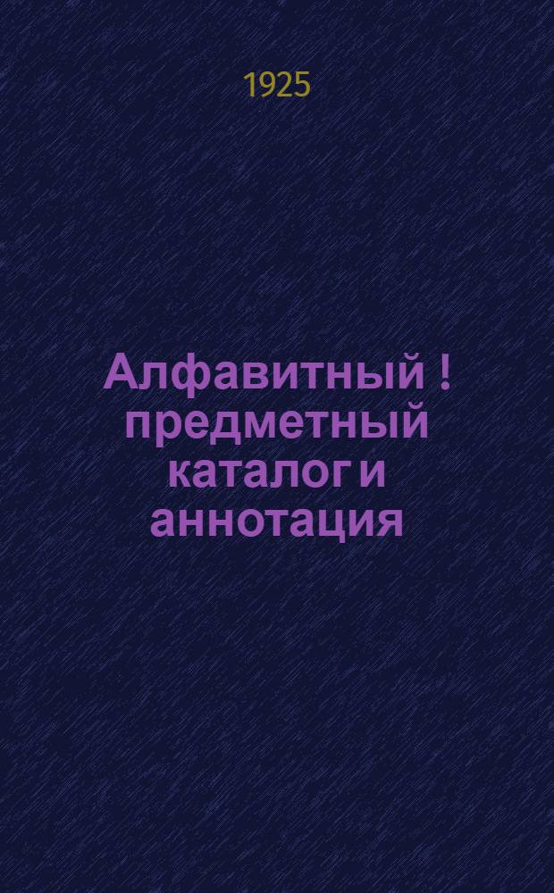 Алфавитный [!предметный] каталог и аннотация