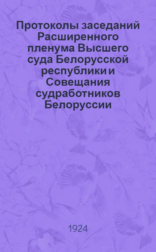 Протоколы заседаний Расширенного пленума Высшего суда Белорусской республики и Совещания судработников Белоруссии : 25-28 нояб. 1924 г