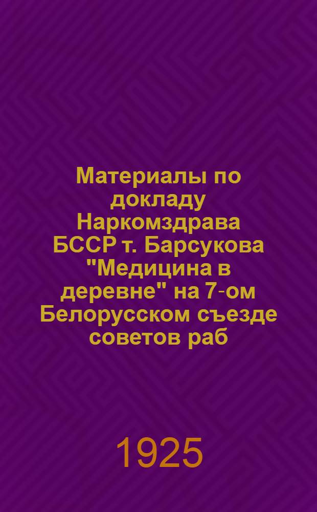 Материалы по докладу Наркомздрава БССР [т. Барсукова] "Медицина в деревне" на 7-ом Белорусском съезде советов раб., крест. и красноарм. депутатов