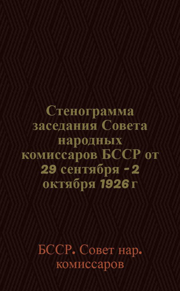 Стенограмма заседания Совета народных комиссаров БССР от 29 сентября - 2 октября 1926 г. по вопросу о государственном бюджете БССР на 1926-27 бюдж. год