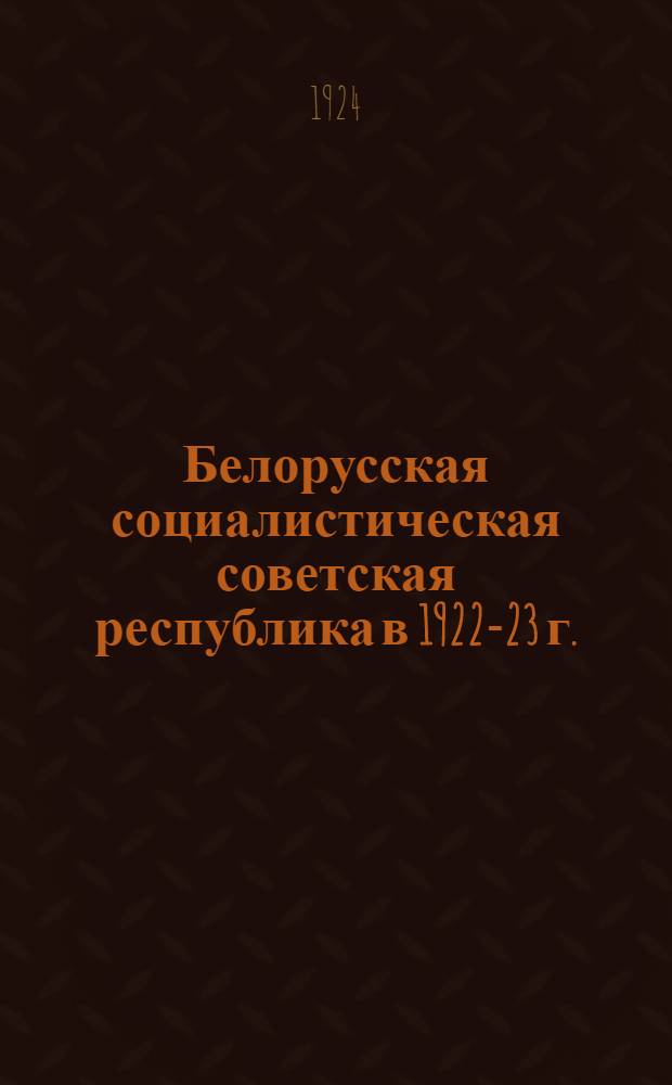 Белорусская социалистическая советская республика в 1922-23 г. : К 5-му Съезду советов Белоруссии