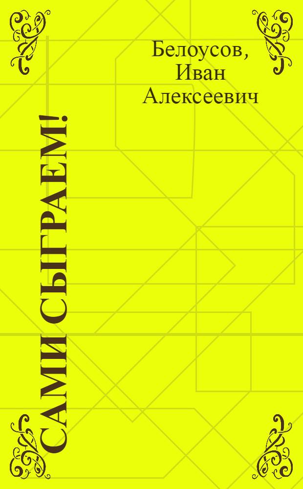 Сами сыграем! : Сб. пьес для шк. сцены