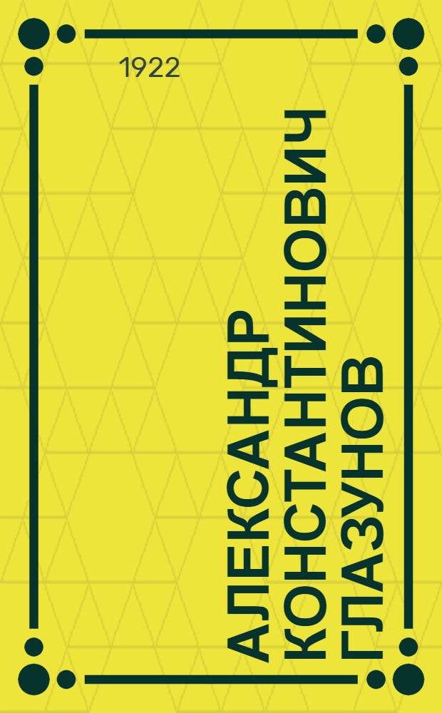 Александр Константинович Глазунов : Материалы к его биографии. Т.1 : Жизнь