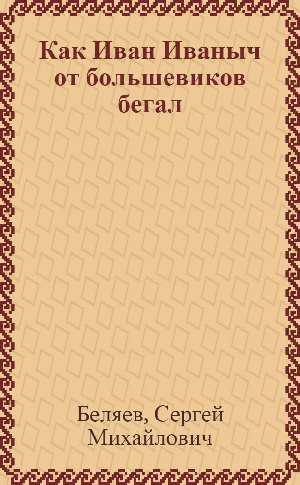 Как Иван Иваныч от большевиков бегал : Форменная вещь в 2 ч