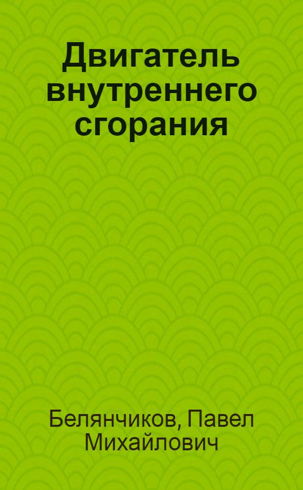 Двигатель внутреннего сгорания : (Общедоступ. рук.)