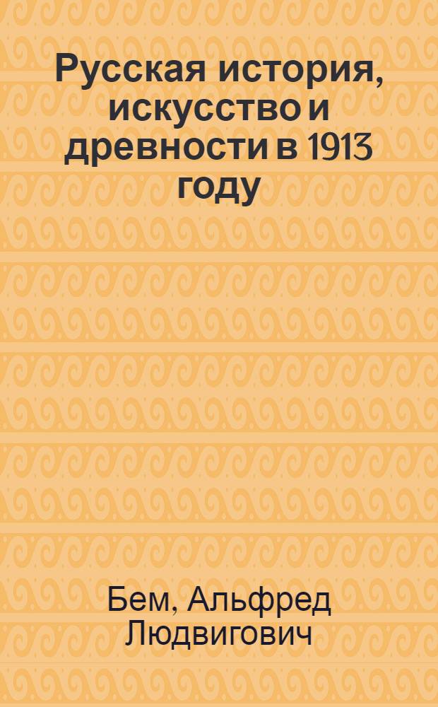 Русская история, искусство и древности в 1913 году : (Библиогр.)