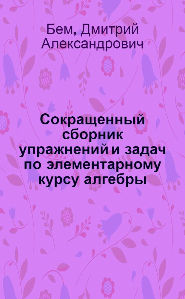 Сокращенный сборник упражнений и задач по элементарному курсу алгебры