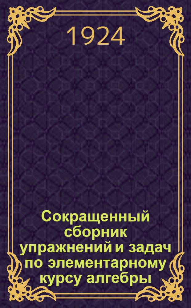 Сокращенный сборник упражнений и задач по элементарному курсу алгебры