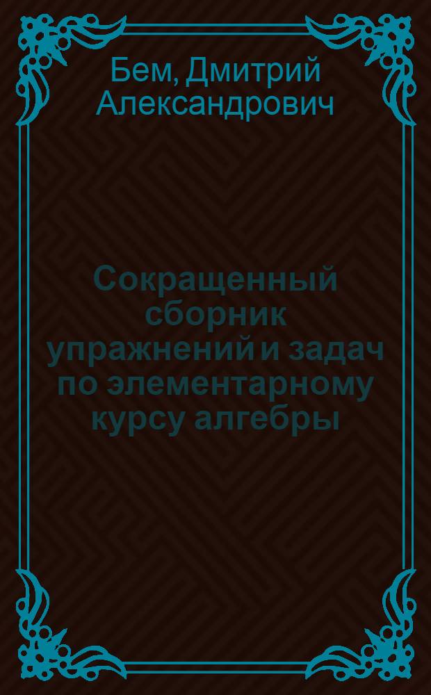 Сокращенный сборник упражнений и задач по элементарному курсу алгебры