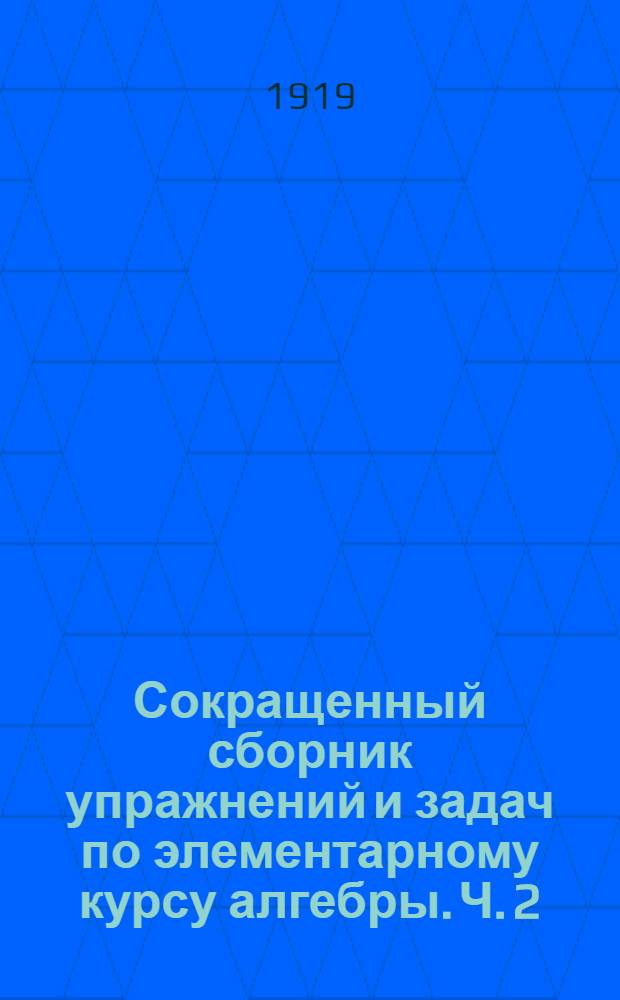 Сокращенный сборник упражнений и задач по элементарному курсу алгебры. Ч. 2