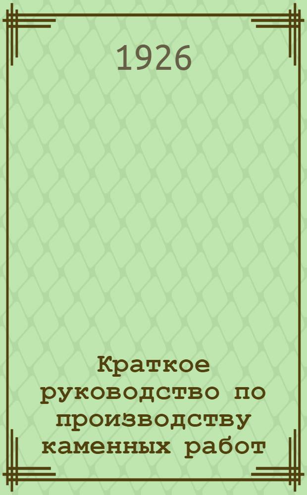 Краткое руководство по производству каменных работ : (Тесовая и бутовая кладка)
