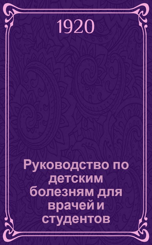 Руководство по детским болезням для врачей и студентов : С 89 рис. в тексте и 4 цв. табл