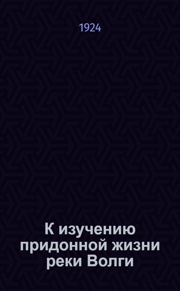 К изучению придонной жизни реки Волги : С 54 рис. в тексте, 16 табл. и 11 к