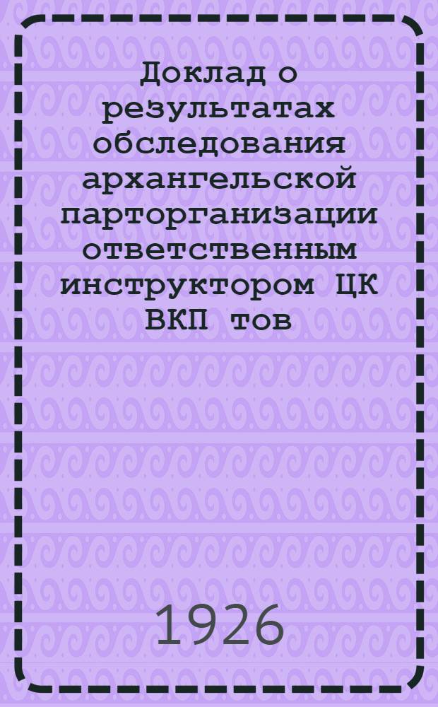 Доклад о результатах обследования архангельской парторганизации ответственным инструктором ЦК ВКП тов. Бергавиновым : (Сделан на апр. пленуме Губкома ВКП)