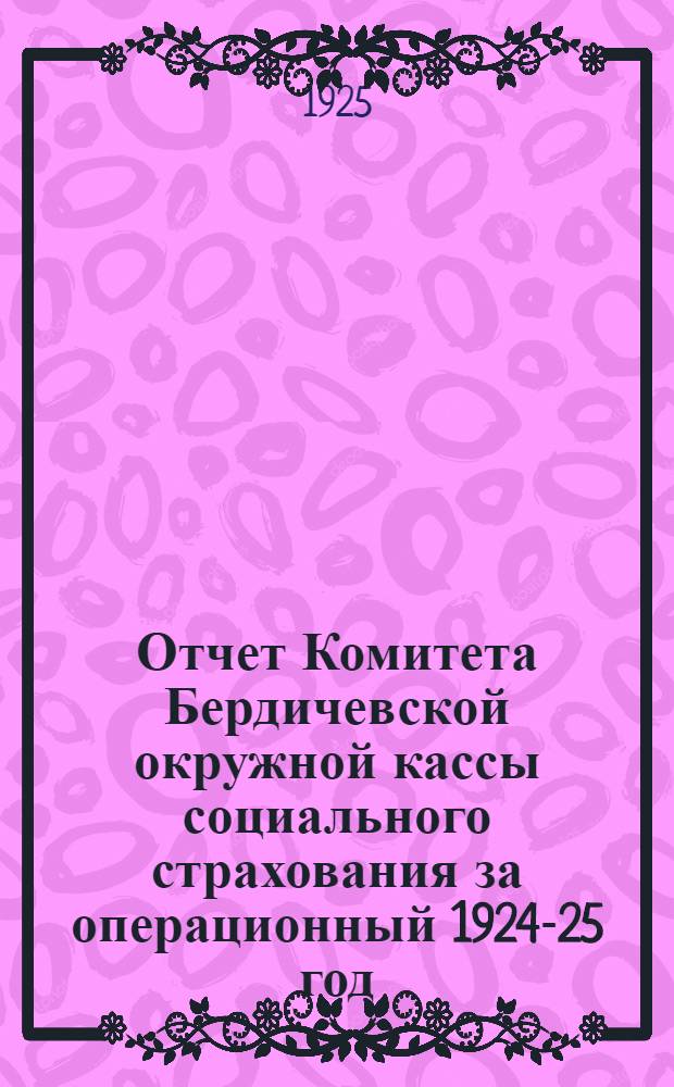 Отчет Комитета Бердичевской окружной кассы социального страхования за операционный 1924-25 год.