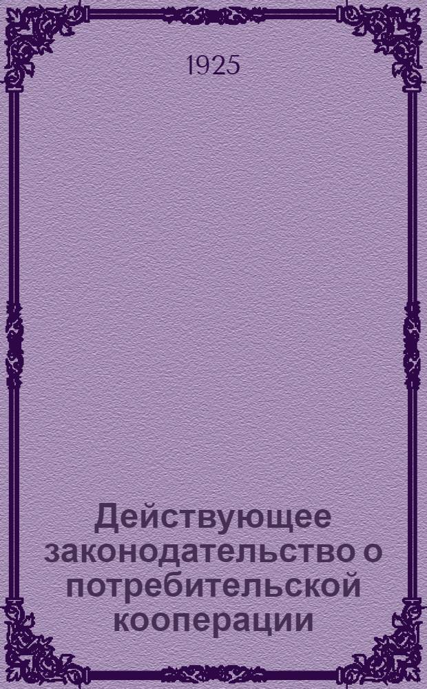 Действующее законодательство о потребительской кооперации : Систем.-комментир. обзор