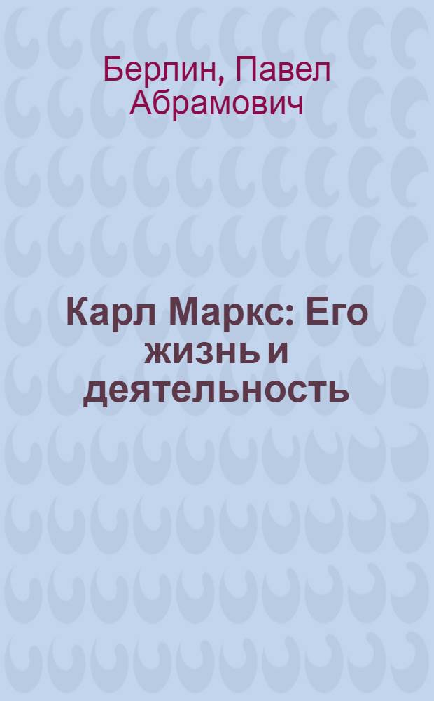 Карл Маркс : Его жизнь и деятельность : С указ. произведений К.Маркса, пер. на рус. яз., лит. о нем и 4 ил