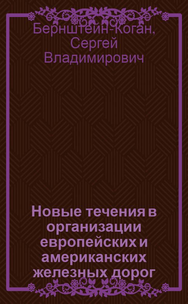 Новые течения в организации европейских и американских железных дорог : (Докл. Трансп. секции Госплана)
