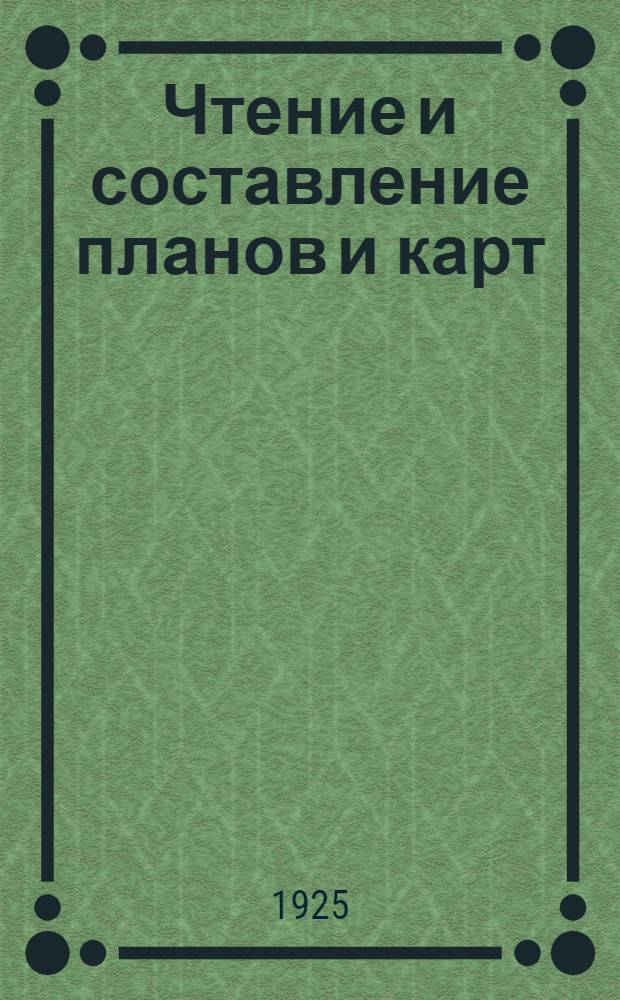 Чтение и составление планов и карт : Практ. пособие для комсостава : С 22 рис. и черт. в тексте