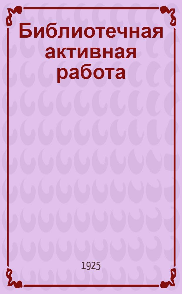 Библиотечная активная работа : Формы и методы биб. работы, применяемые в Крас. армии