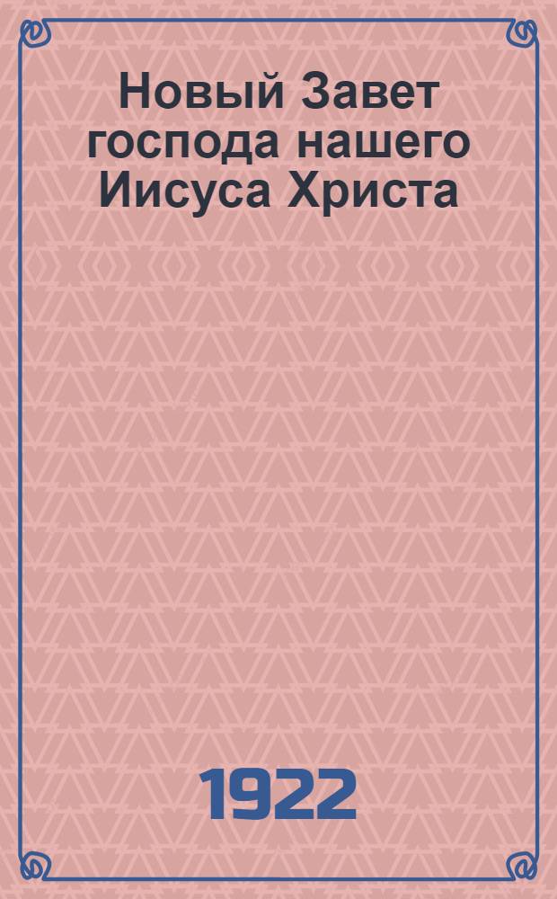 Новый Завет господа нашего Иисуса Христа : В рус. пер