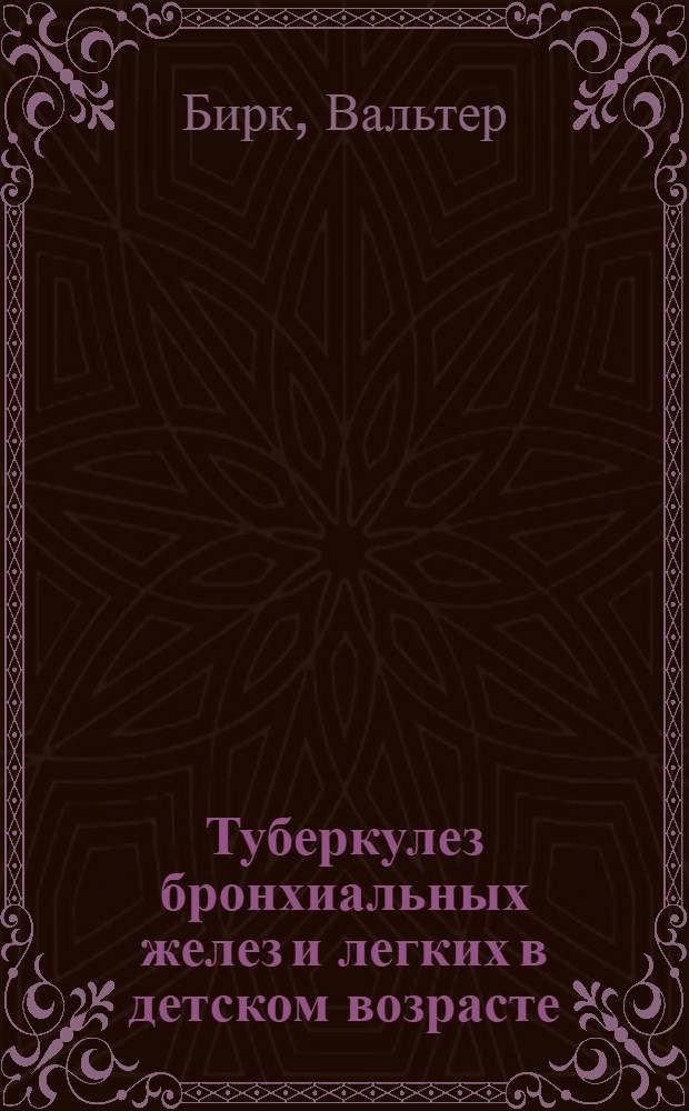 Туберкулез бронхиальных желез и легких в детском возрасте : Его распознавание и лечение : Практ. указания для врачей