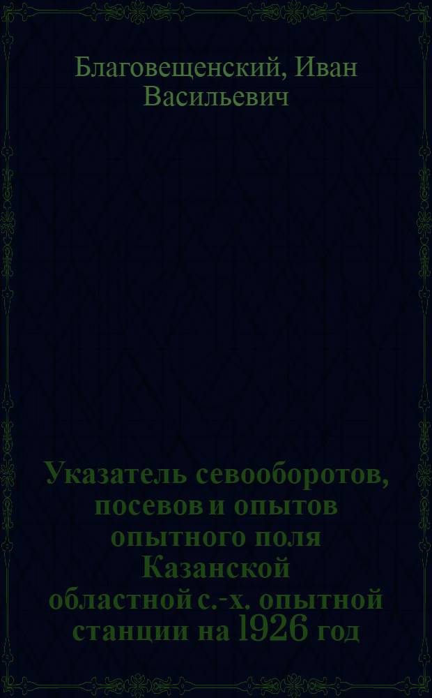 Указатель севооборотов, посевов и опытов опытного поля Казанской областной с.-х. опытной станции на 1926 год