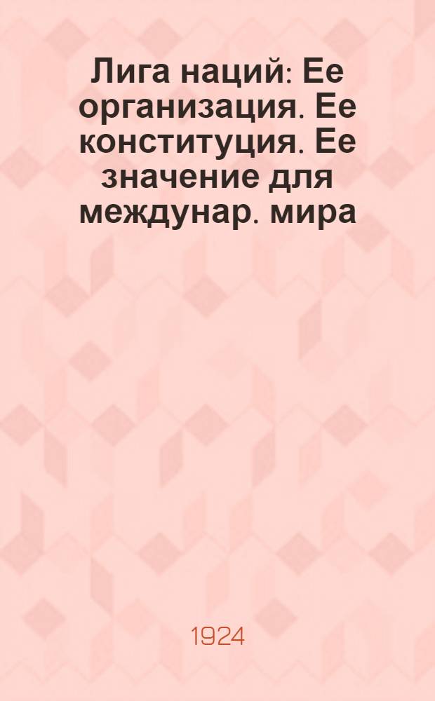 Лига наций : Ее организация. Ее конституция. Ее значение для междунар. мира
