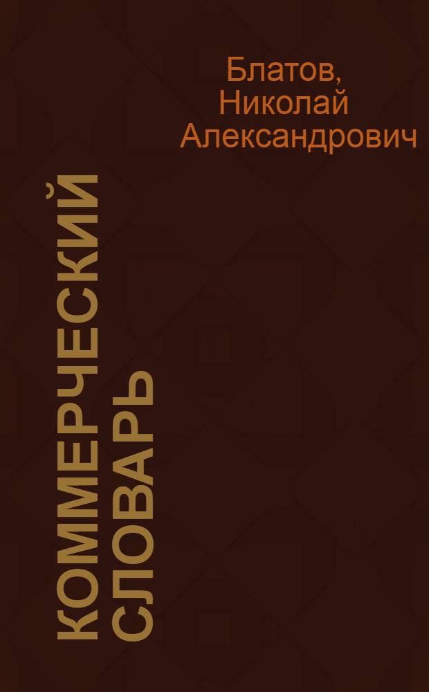Коммерческий словарь : Справ. кн. для лиц, занимающихся торговой и контор. деятельностью и изучающих коммерч. науки