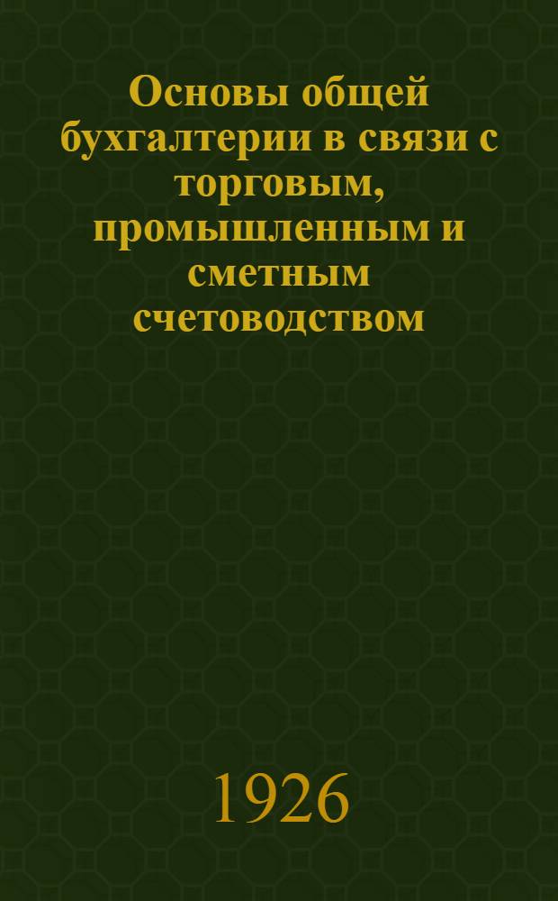 Основы общей бухгалтерии в связи с торговым, промышленным и сметным счетоводством