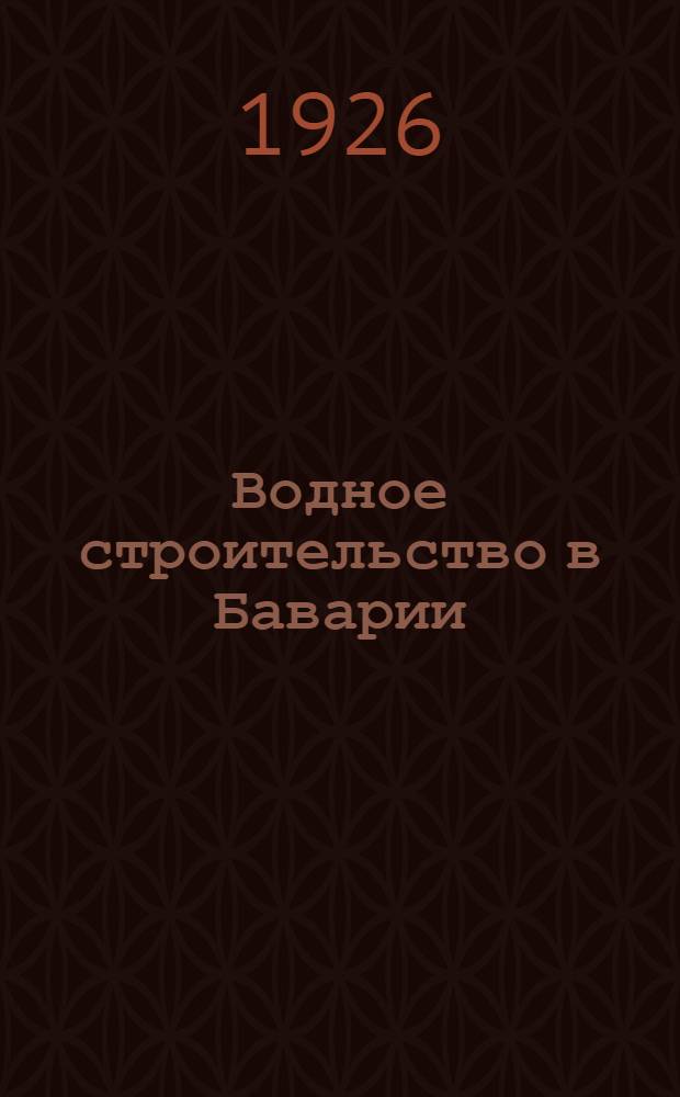 Водное строительство в Баварии : (По данным загранич. командировки 1925 г.)