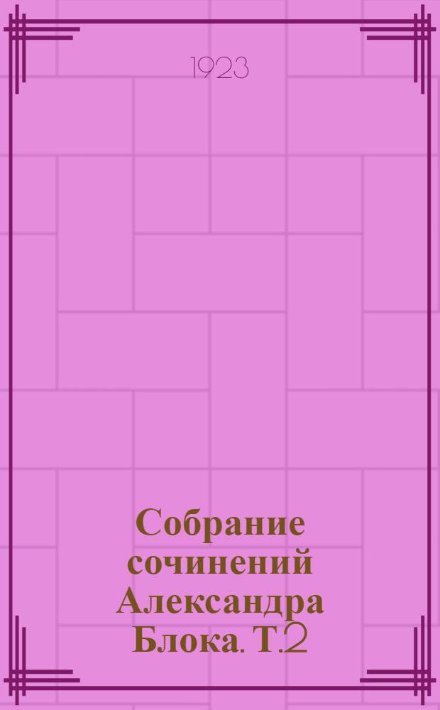 Собрание сочинений Александра Блока. Т.2 : [Стихотворения. Кн.2. 1904-1916