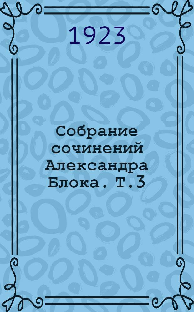 Собрание сочинений Александра Блока. Т.3 : [Стихотворения
