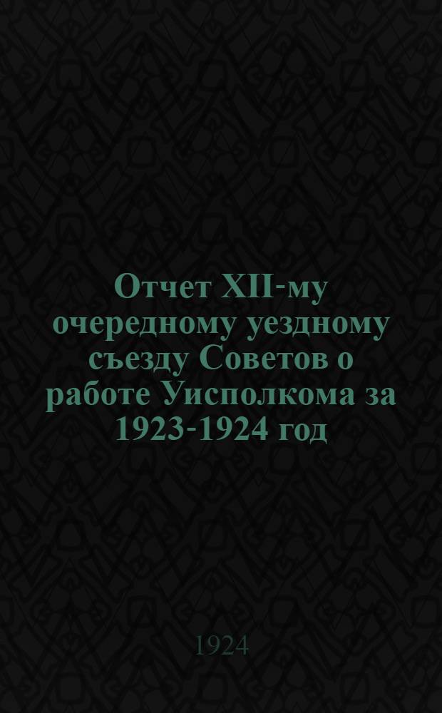 Отчет XII-му очередному уездному съезду Советов о работе Уисполкома за 1923-1924 год