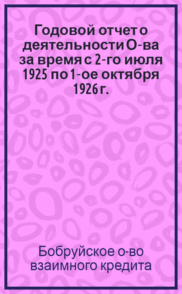 Годовой отчет о деятельности О-ва за время с 2-го июля 1925 по 1-ое октября 1926 г. : Первый операц. г
