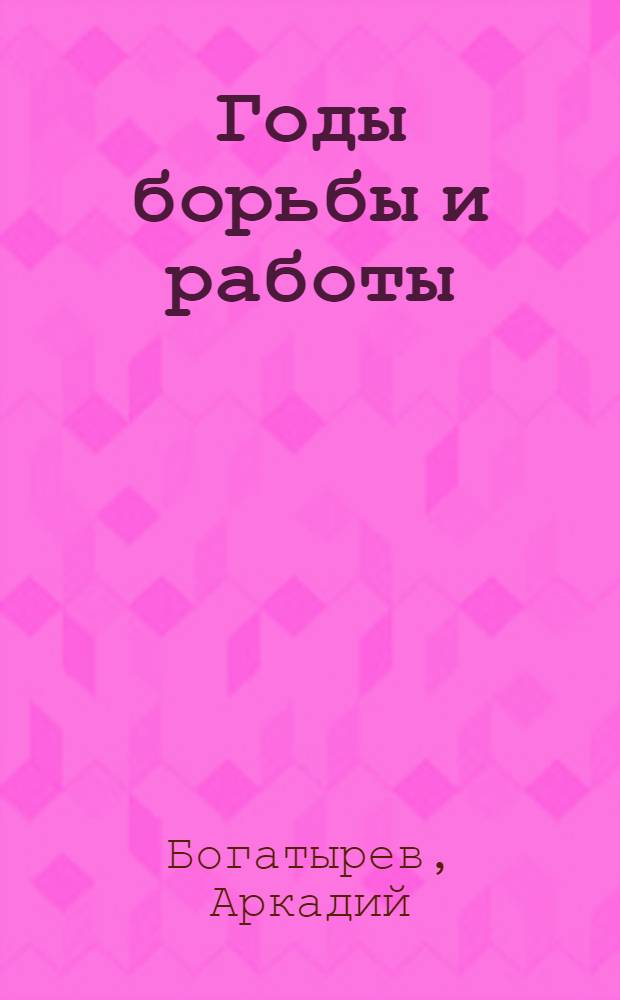 Годы борьбы и работы : (Материалы к истории юнош. движения в Яран. уезде, Вят. губ.)