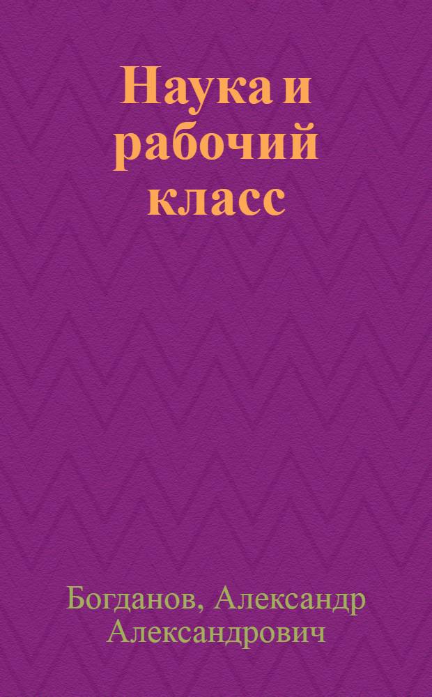 Наука и рабочий класс : Докл., чит. на Конф. пролет. культ.-просвет. о-в г. Москвы 23 февр. 1918 г