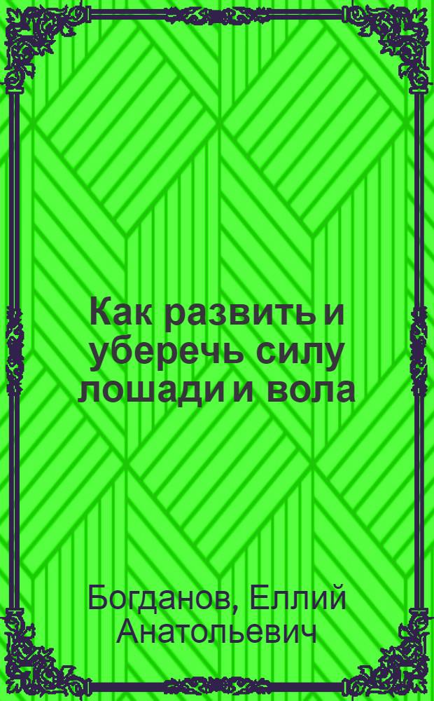 Как развить и уберечь силу лошади и вола : Общедоступ. очерки по кормлению с.-х. животных