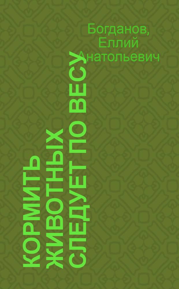 Кормить животных следует по весу : Практ. рук. по кормлению и разведению скота